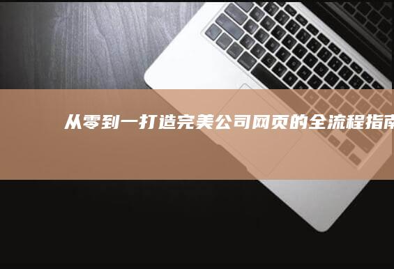 从零到一：打造完美公司网页的全流程指南